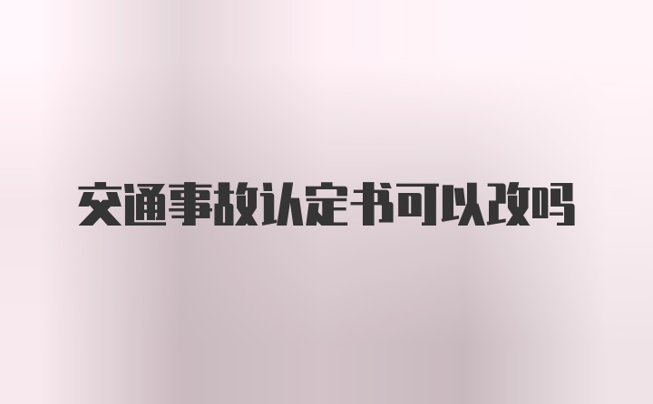 交通事故认定书可以改吗