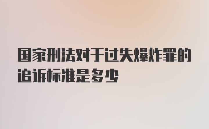 国家刑法对于过失爆炸罪的追诉标准是多少