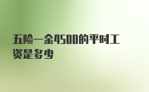 五险一金4500的平时工资是多少