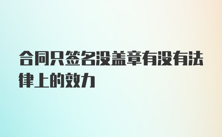 合同只签名没盖章有没有法律上的效力