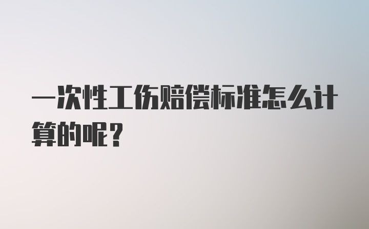 一次性工伤赔偿标准怎么计算的呢？