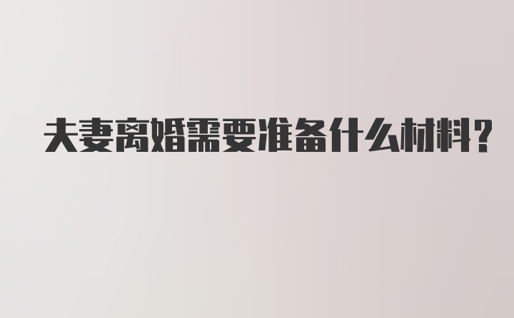 夫妻离婚需要准备什么材料？