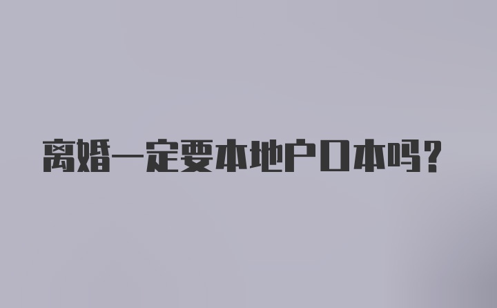 离婚一定要本地户口本吗？