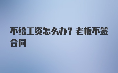 不给工资怎么办？老板不签合同