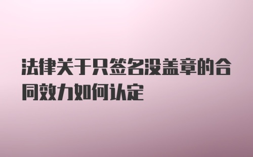 法律关于只签名没盖章的合同效力如何认定