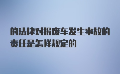 的法律对报废车发生事故的责任是怎样规定的