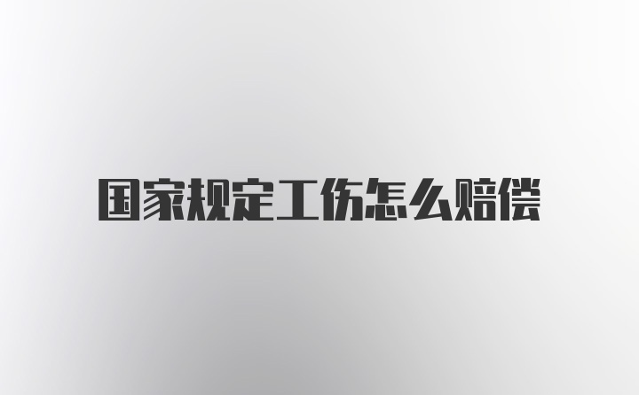 国家规定工伤怎么赔偿