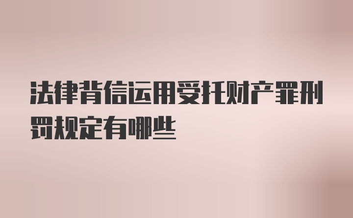 法律背信运用受托财产罪刑罚规定有哪些