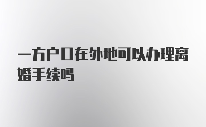 一方户口在外地可以办理离婚手续吗