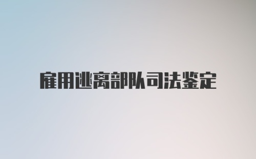 雇用逃离部队司法鉴定