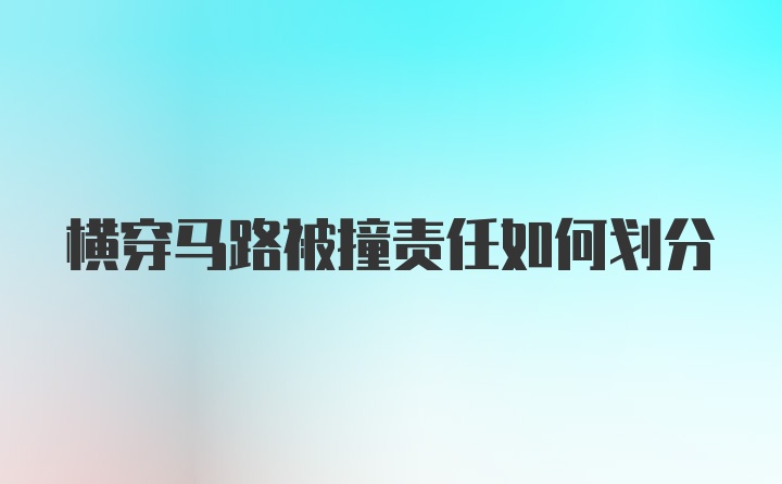 横穿马路被撞责任如何划分