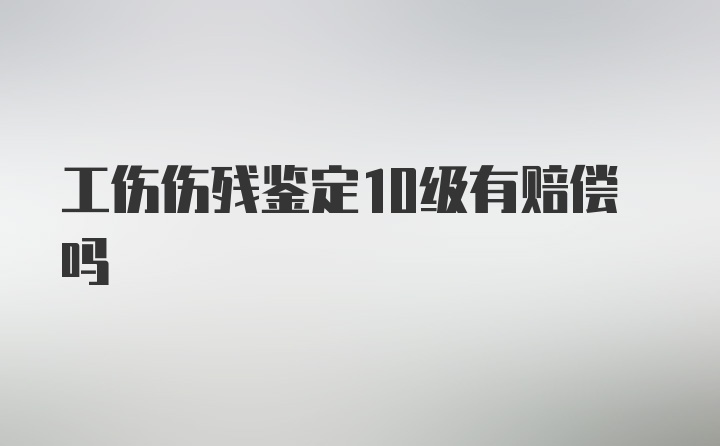 工伤伤残鉴定10级有赔偿吗