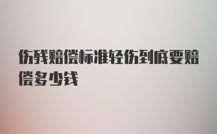 伤残赔偿标准轻伤到底要赔偿多少钱