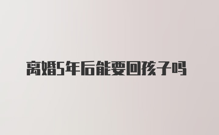 离婚5年后能要回孩子吗