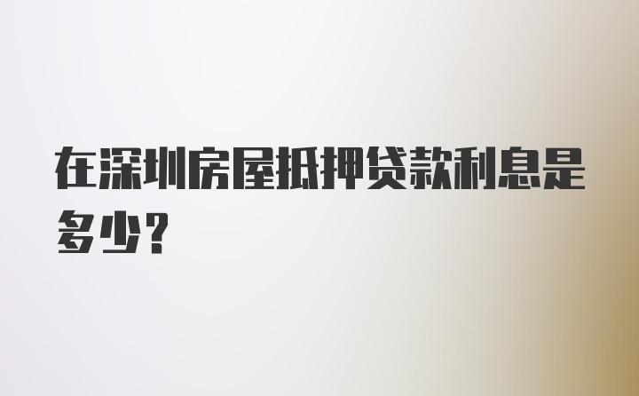 在深圳房屋抵押贷款利息是多少？