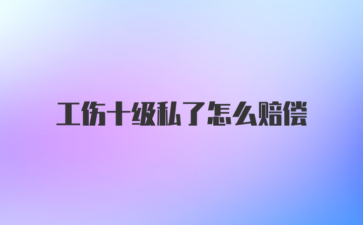 工伤十级私了怎么赔偿