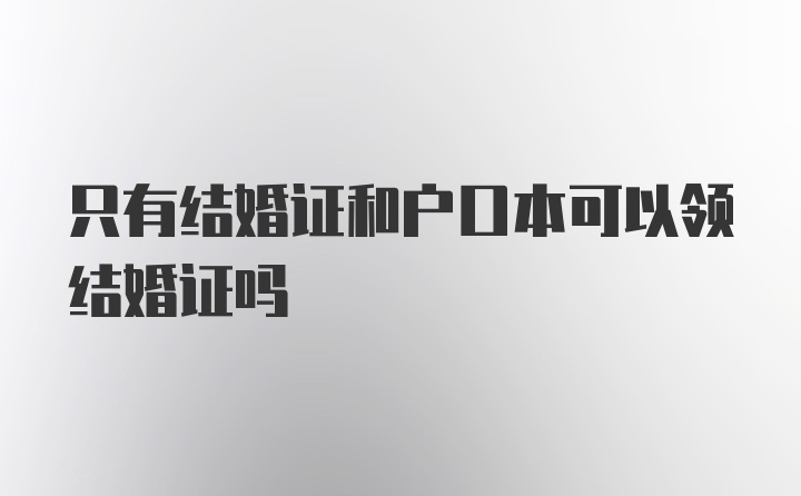 只有结婚证和户口本可以领结婚证吗