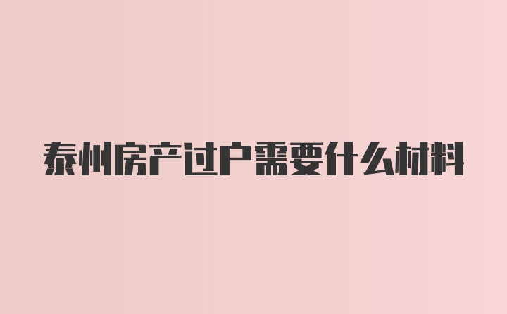 泰州房产过户需要什么材料