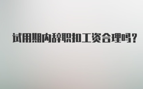 试用期内辞职扣工资合理吗？