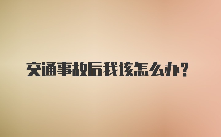 交通事故后我该怎么办？