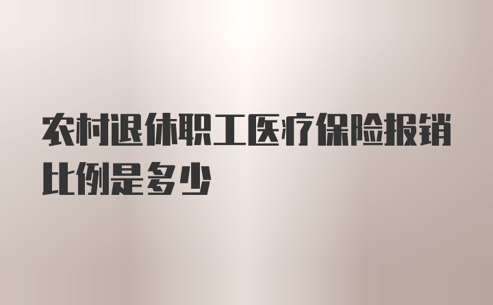 农村退休职工医疗保险报销比例是多少