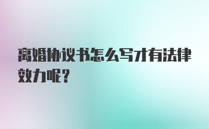 离婚协议书怎么写才有法律效力呢？