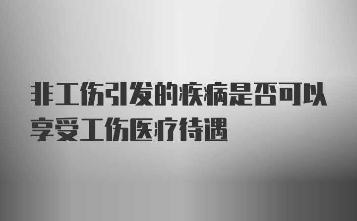 非工伤引发的疾病是否可以享受工伤医疗待遇