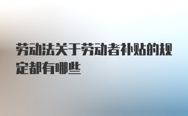 劳动法关于劳动者补贴的规定都有哪些