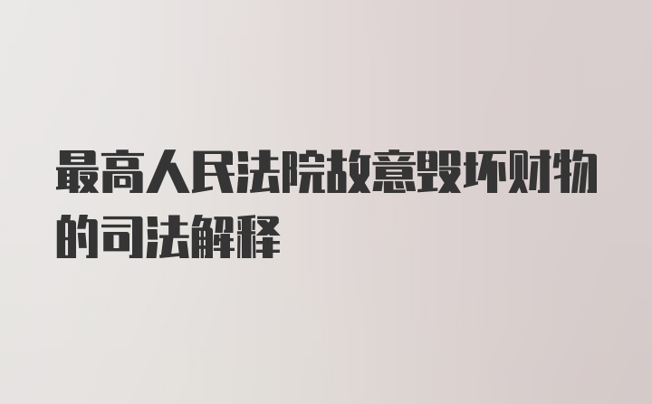 最高人民法院故意毁坏财物的司法解释