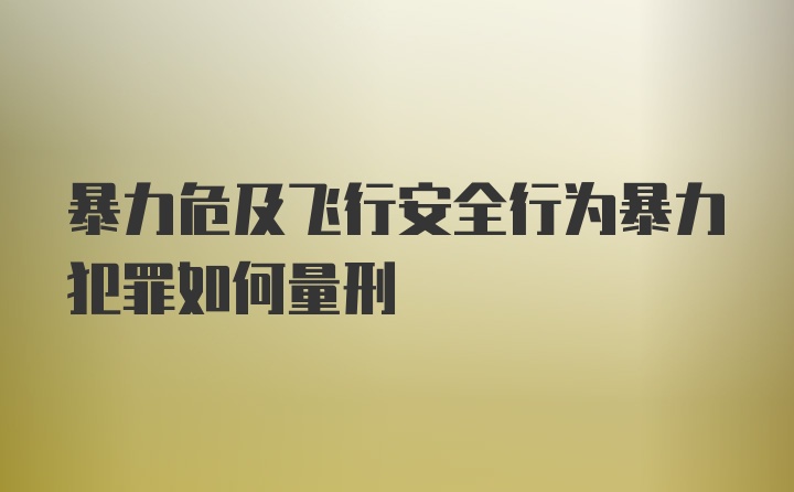 暴力危及飞行安全行为暴力犯罪如何量刑