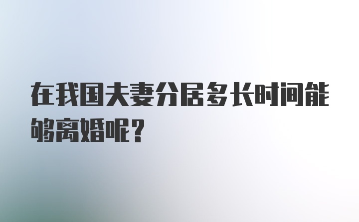 在我国夫妻分居多长时间能够离婚呢？