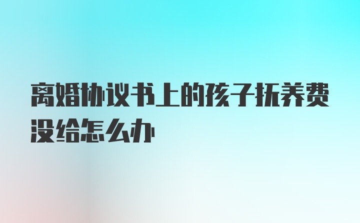 离婚协议书上的孩子抚养费没给怎么办