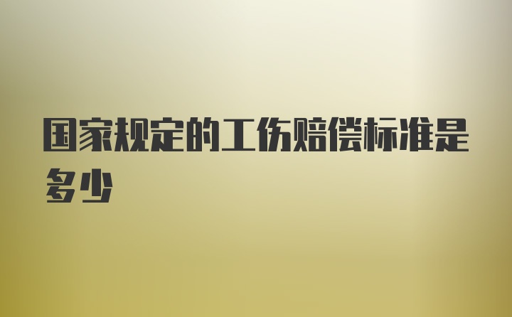 国家规定的工伤赔偿标准是多少