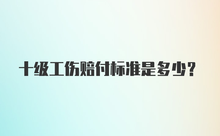 十级工伤赔付标准是多少?