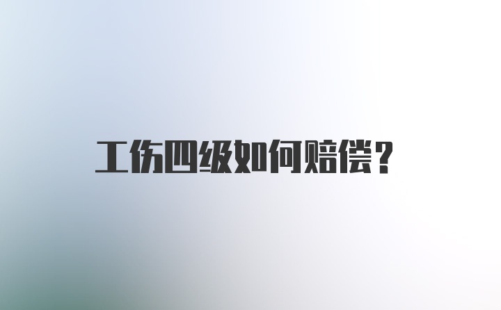 工伤四级如何赔偿?