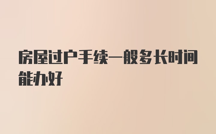 房屋过户手续一般多长时间能办好