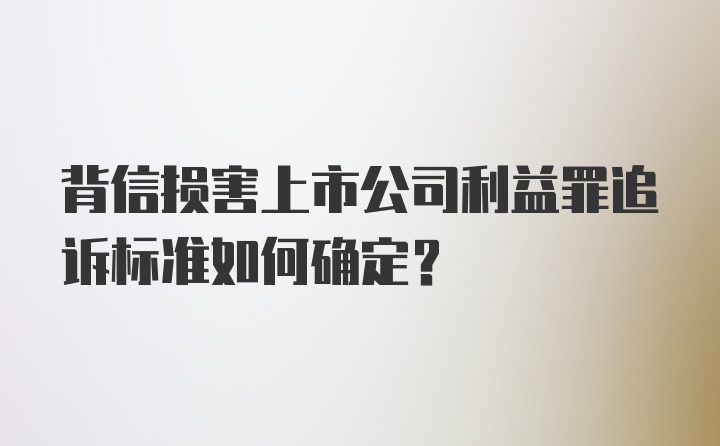 背信损害上市公司利益罪追诉标准如何确定？