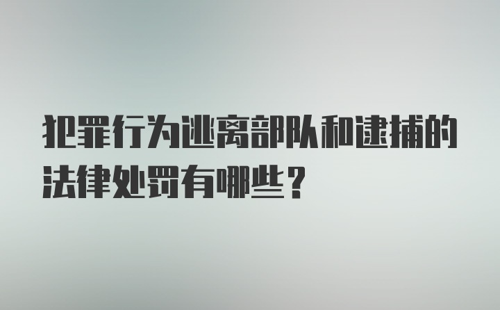 犯罪行为逃离部队和逮捕的法律处罚有哪些？