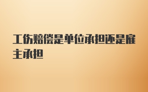 工伤赔偿是单位承担还是雇主承担