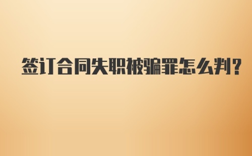 签订合同失职被骗罪怎么判？