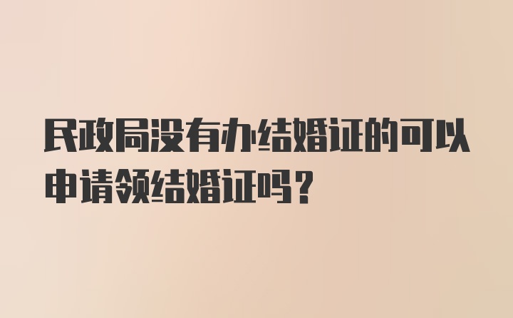 民政局没有办结婚证的可以申请领结婚证吗？