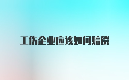 工伤企业应该如何赔偿