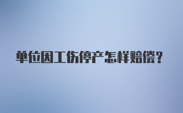 单位因工伤停产怎样赔偿？