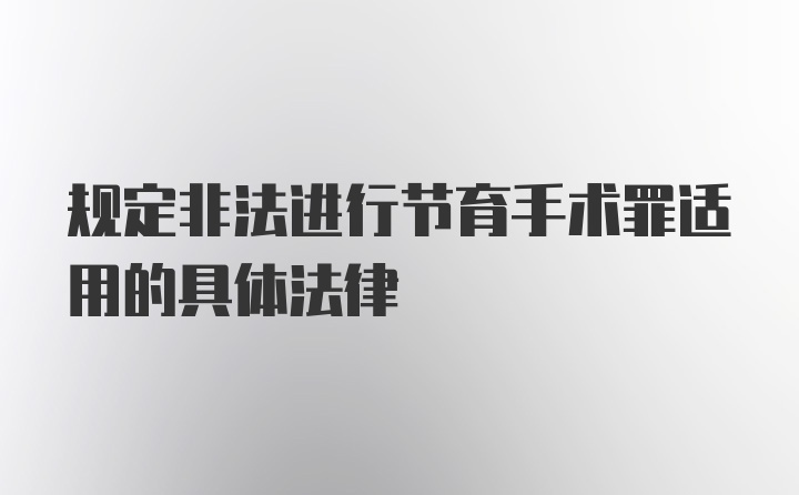 规定非法进行节育手术罪适用的具体法律