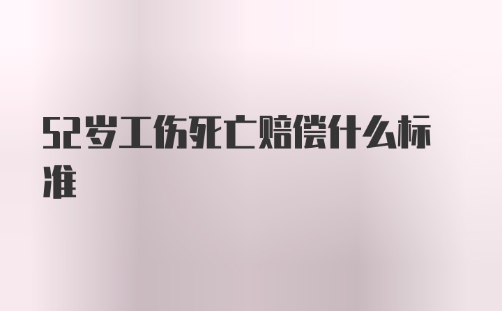 52岁工伤死亡赔偿什么标准