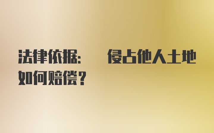 法律依据: 侵占他人土地如何赔偿？