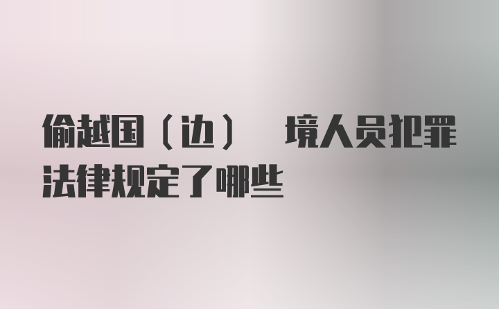 偷越国(边) 境人员犯罪法律规定了哪些