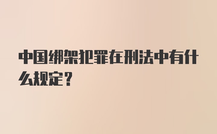 中国绑架犯罪在刑法中有什么规定？