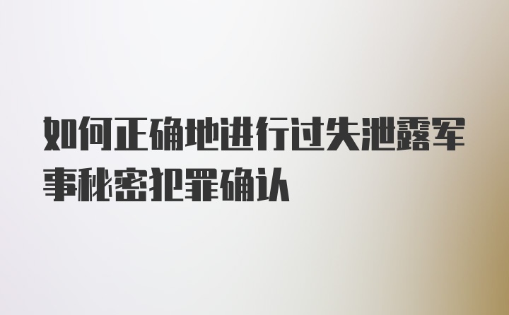 如何正确地进行过失泄露军事秘密犯罪确认