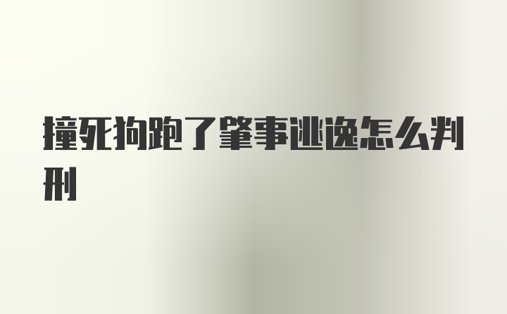 撞死狗跑了肇事逃逸怎么判刑